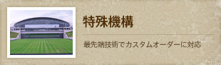 【特殊機構】最先端技術でカスタムオーダーに対応