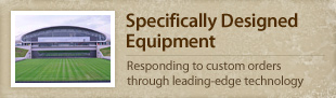 <Specifically Designed Equipment> Responding to custom orders through leading-edge technology